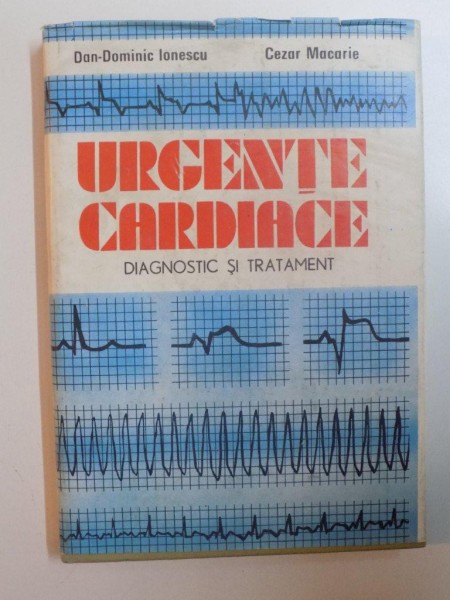 URGENTE CARDIACE , DIAGNOSTIC SI TRATAMENT de DAN - DOMINIC IONESCU , CEZAR MACARIE , 1989