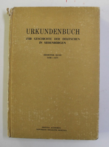 URKUNDENBUCH ZUR GESCHICHTE DER DEUTSCHEN IN SIEBENBURGEN ( DOCUMENTE DESPRE ISTORIA GERMANILOR IN TRANSILVANIA )  - SECHSTER BAND 1458 - 1473 ,  von GUSTAV GUNDISCH , 1981