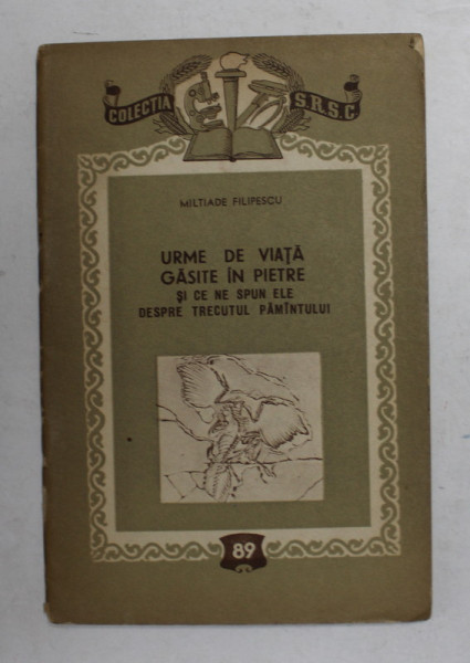 URME DE VIATA GASITE IN PIETRE SI CE NE SPUN ELE DESPRE TRECUTUL PAMANTULUI de MILTIADE FILIPESCU , 1956