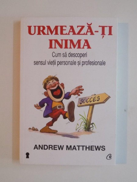 URMEAZA - TI INIMA , CUM SA DESCOPERI SENSUL VIETII PERSONALE SI PROFESIONALE de ANDREW MATTHEWS , 2013