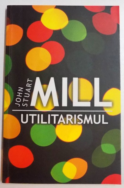 UTILITARISMUL , 2014 de JOHN STUART MILL ,