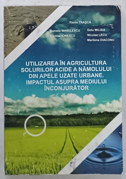 UTILIZAREA IN AGRICULTURA SOLURILOR ACIDE A NAMOLULUI DIN APELE UZATE URBANE ....de FLORIN TRASCA ...MARILENA  DIACONU , 2008 , DEDICATIE *