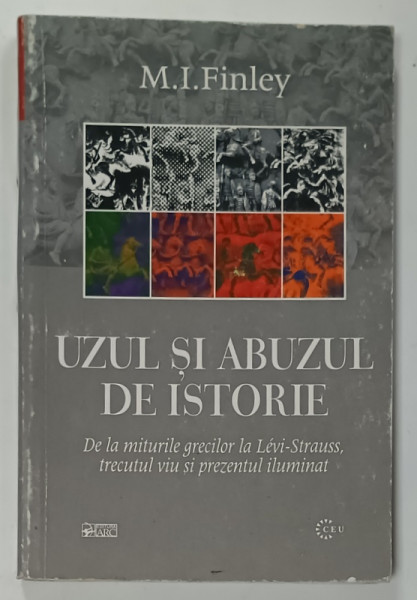 UZUL SI ABUZUL DE ISTORIE , DE LA MITURILE GRECILOR LA LEVI - STRAUSS , TRECUTUL VIU SI PREZENTUL LUMINAT de M. I. FINLEY , 2002
