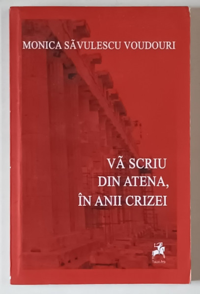 VA SCRIU DIN ATENA , IN ANII CRIZEI de MONICA SAVULESCU VOUDOURI , 2014 *DEDICATIE