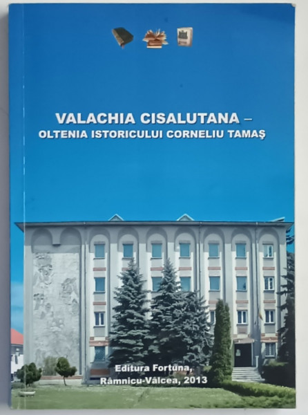 VALACHIA CISALUTANA , OLTENIA ISTORICULUI CORNELIU TAMAS , editie ingrijita de EUGEN PETRESCU , 2013