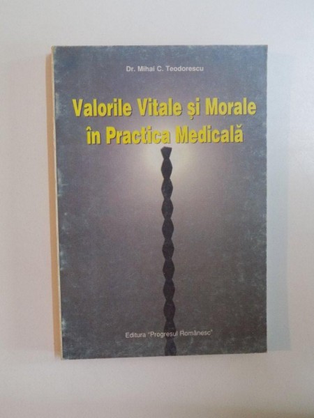 VALORILE VITALE SI MORALE IN PRACTICA MEDICALA de MIHAI C. TEODORESCU , 1996