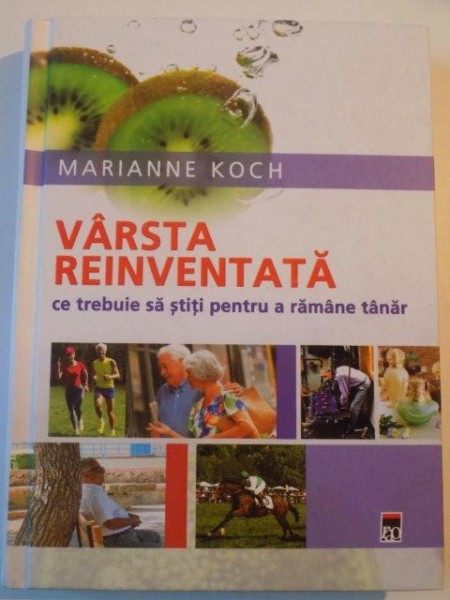 VARSTA REINVENTATA , CE TREBUIE SA STITI PENTRU A RAMANE TANAR de MARIANNE KOCH , 2006