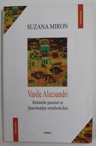 VASILE ALECSANDRI , EXTAZELE POEZIEI SI FASCINATIA SIMBOLULUI de SUZANA MIRON , 2016 , DEDICATIE *