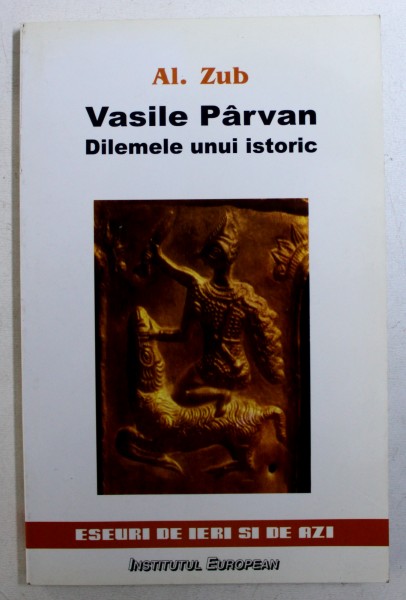 VASILE PARVAN - DILEMELE UNUI ISTORIC de AL. ZUB , 2002