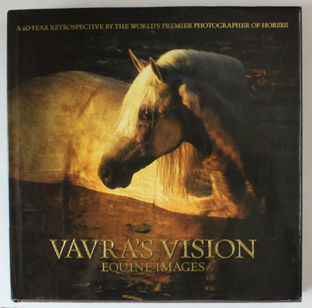 VAVRA 'S VISION , EQUINE IMAGES , A 60 -YEAR RETROSPECTIVE ...PREMIER PHOTOGRAPHER OF HORSE , 2007