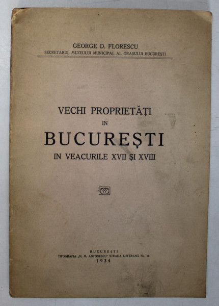 VECHI PROPRIETATI IN BUCURESTI IN VEAURILE XVII SI XVIII de GEORGE D FLORESCU - BUCURESTI, 1934