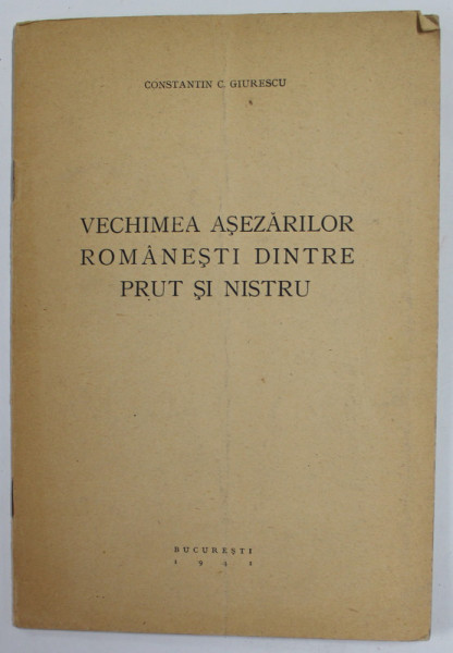 VECHIMEA ASEZARILOR ROMANESTI DINTRE PRUT SI NISTRU de CONSTANTIN C. GIURESCU , 1941, DEDICATIE *