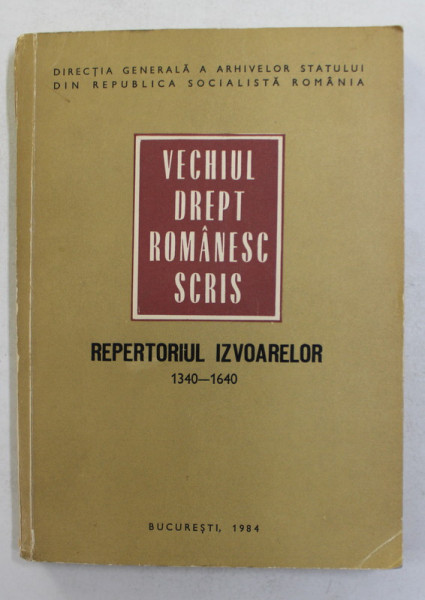 VECHIUL DREPT ROMANESC SCRIS - REPERTORIUL IZVOARELOR 1340 - 1640 , intocmit de RADU CONSTANTINESCU , 1984