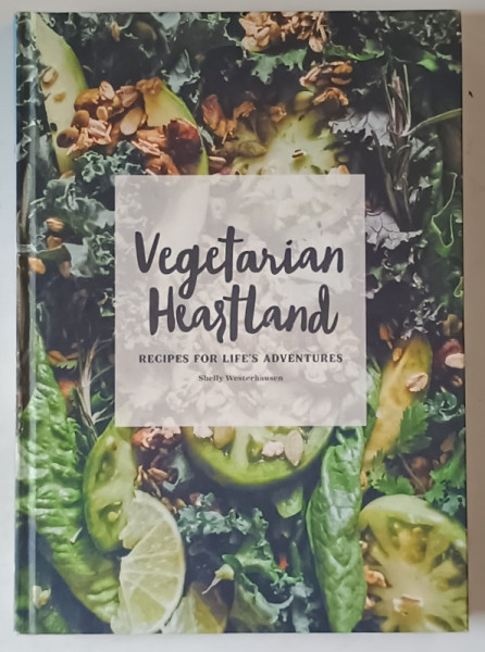VEGETARIAN HEARTLAND , RECIPES FOR LIFE ' S ADVENTURES by SHELLY WESTERHAUSEN , 2017