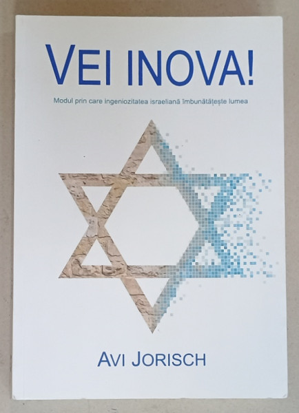 VEI INOVA ! MODUL PRIN CARE INGENIOZITATEA ISRAELIANA IMBUNATATESTE LUMEA de AVI JORISCH , 2019 , DEDICATIE *