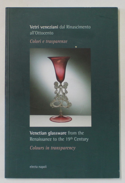 VENETIAN GLASSWARE FROM THE RENAISSANCE TO THE 19th CENTURY , COLOURS IN TRANSPARENCY , TEXT IN ITALIANA SI ENGLEZA , 2002