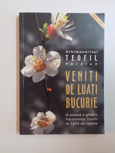 VENITI DE LUATI BUCURIE , O SINTEZA A GANDIRI PARINTELUI TEOFIL IN 1270 DE CAPETE ,  ED. a II a de ARH. TEOFIL PARAIANU , 2007