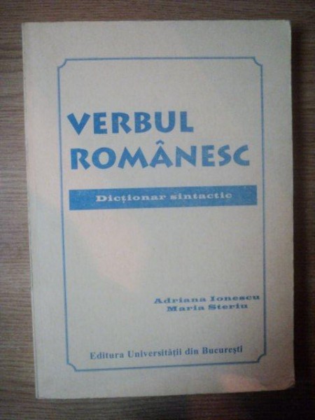 VERBUL ROMANESC . DICTIONAR SINTACTIC de ADRIANA IONESCU , MARIA STERIU , 1999