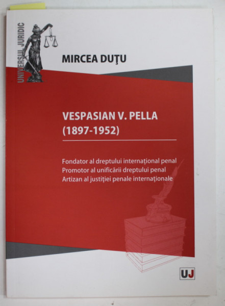 VESPASIAN V. PELLA ( 1897 -1952 ) , FONDATOR AL DREPTULUI INTERNATIONAL PENAL , EDITIE IN ROMANA SI ENGLEZA , TIPARITA FATA / VERSO , 2012