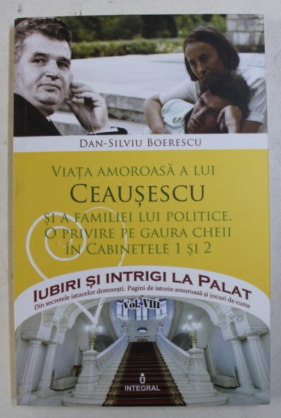 VIATA AMOROASA A LUI CEAUSESCU SI A FAMILIEI LUI POLITICE de DAN - SILVIU BOERESCU , 2017