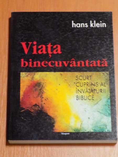 VIATA BINECUVANTATA. SCURT CUPRINS AL INVATATURII BIBLICE de HANS KLEIN  2004