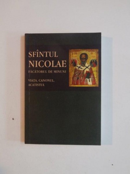 VIATA , CANONUL SI ACATISTUL  SFANTULUI NICOLAE , FACATORUL DE MINUNI , 2012