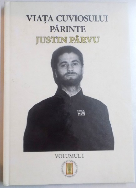 VIATA CUVIOSULUI PARINTE JUSTIN PARVU , VOL.I  NASTEREA UNUI SFANT , 2016