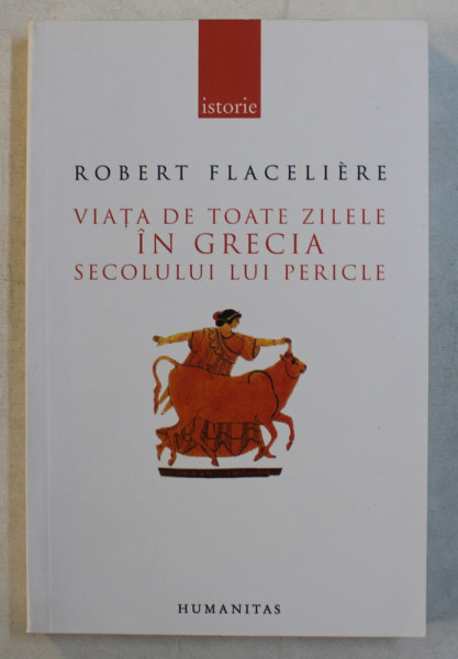 VIATA DE TOATE ZILELE IN GRECIA SECOLULUI LUI PERICLE de ROBERT FLACELIERE , 2006