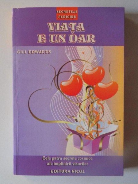 VIATA E UN DAR , CELE PATRU SECRETE COSMICE ALE IMPLINIRII VISURILOR de GILL EDWARDS , 2010