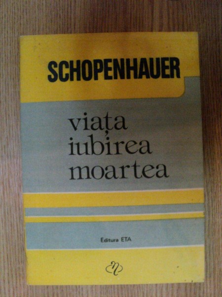 VIATA , IUBIREA , MOARTEA de SCHOPENHAUER , Cluj 1992