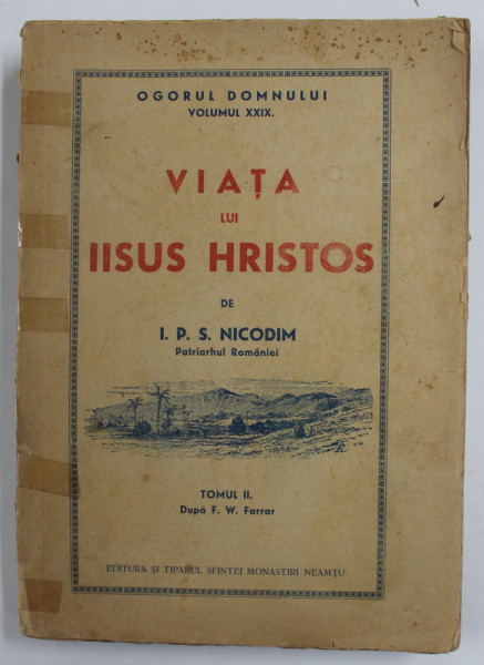 VIATA LUI IISUS HRISTOS de I.P.S NICODIM , PATRIARHUL ROMANIEI , TOMUL II , DUPA F.W. FARRAR , SERIA '' OGORUL DOMNULUI '' VOLUMUL XXIX , 1945, PREZINTA PETE SI URME DE UZURA , COTOR LIPIT CU SCOTCH