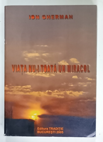 VIATA NU - I TOATA UN MIRACOL de ION GHERMAN , 2005 , DEDICATIE * , PREZINTA URME DE UZURA