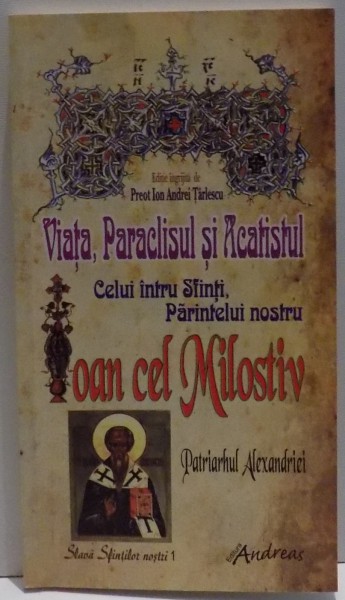 VIATA , PARACLISUL SI ACATISTUL CELUI INTRU SFINTI , PARINTELE NOSTRU IOAN CEL MILOSTIV , 2010