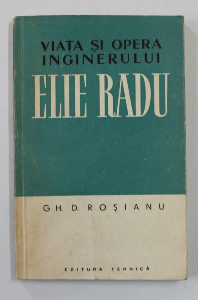 VIATA SI OPERA INGINERULUI ELIE RADU de GH.D. ROSIANU , 1958