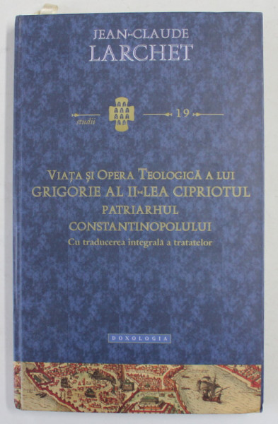 VIATA SI OPERA TEOLOGICA A LUI GRIGORIE AL II - LEA CIPRIOTUL , PATRIARHUL CONSTANTINOPOLULUI de JEAN - CLAUDE LARCHET , 2016