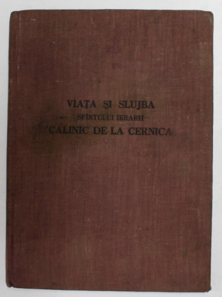 VIATA SI SLUJBA SFANTULUI IERARH CALINIC DE LA CERNICA , EPISCOPUL RIMNICULUI  - NOUL SEVERIN , Bucuresti 1957 *PREZINTA HALOURI DE APA