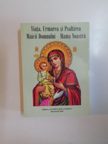 VIATA , URMAREA SI PSALTIREA MAICII DOMNULUI - MAMA NOASTRA de PARINTELE GALACTION , 2005