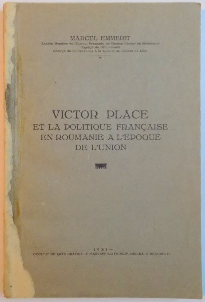 VICTOR PLACE ET LA POLITIQUE FRANCAISE EN ROUMANIE A L'EPOQUE DE L'UNION par MARCEL EMMERIT  1931