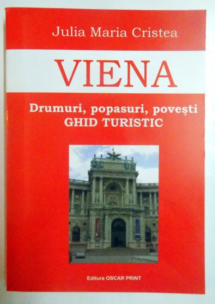 VIENA , DRUMURI , PAPASURI , POVESTI , GHID TURISTIC de JULIA MARIA CRISTEA , 2007