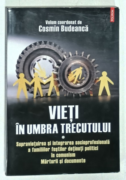 VIETI IN UMBRA TRECUTULUI , volum coordonat de COSMIN BUDEANCA , 2017, VEZI DESCRIEREA  !