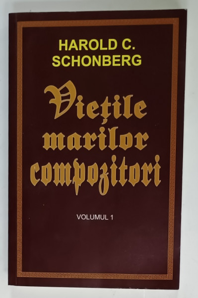 VIETILE MARILOR COMPOZITORI de HAROLD C. SCHONBERG ,VOLUMUL 1 , 2017