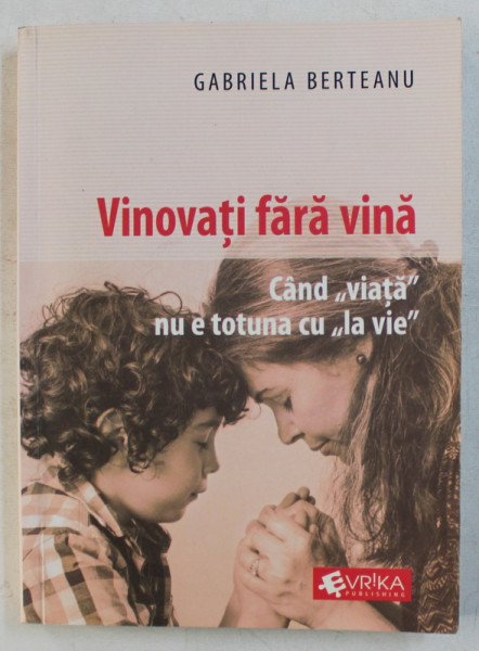 VINOVATI FARA VINA - CAND VIATA NU E TOTUNA CU &quot;LA VIE&quot; de GABRIELA BERTEANU , 2014