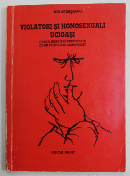 VIOLATORI SI HOMOSEXUALI UCIGASI , CAZURI JUDICIARE PREZENTATE DE UN PROCUROR CRIMINALIST de ION ARGESEANU , 1995