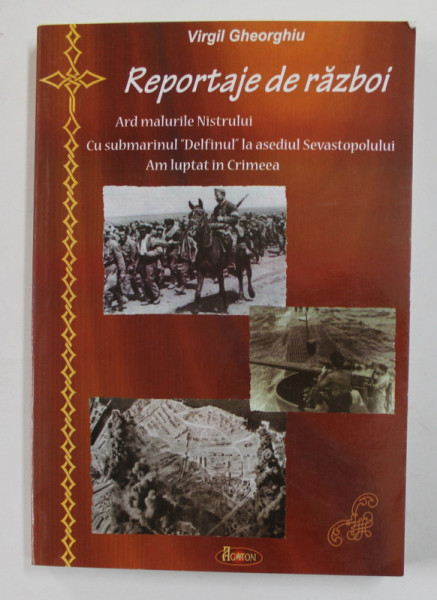 REPORTAJE DE RAZBOI - ARD MALURILE NISTRULUI - CU SUBMARINUL '' DELFINUL '' LA ASEDIUL SEVASTOPOLULUI - AM LUPTAT IN CRIMEEA de VIRGIL GHEORGHIU , 2008