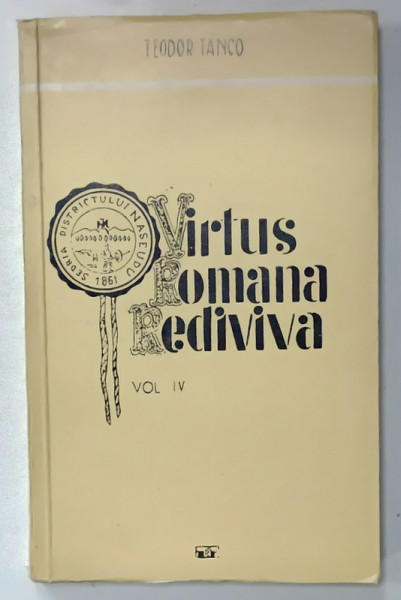 VIRTUS ROMANA REDIVIVA , VOLUMUL IV : MEMORIA ISTORIEI  de TEODOR TANCO, 1981