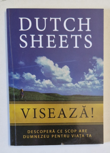 VISEAZA ! DESCOPERA CE SCOP ARE DUMNEZEU PENTRU VIATA TA de DUTCH SHEETS , 2015