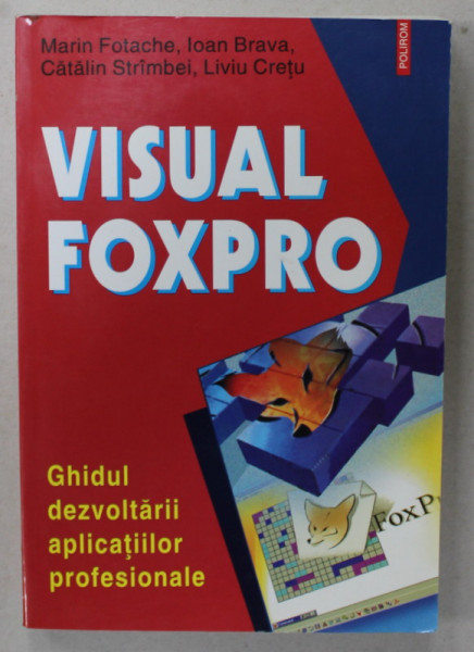 VISUAL FOXPRO , GHIDUL DEZVOLTARII APLICATIILOR PROFESIONALE de MARIN FOTACHE ...LIVIU CRETU , 2002