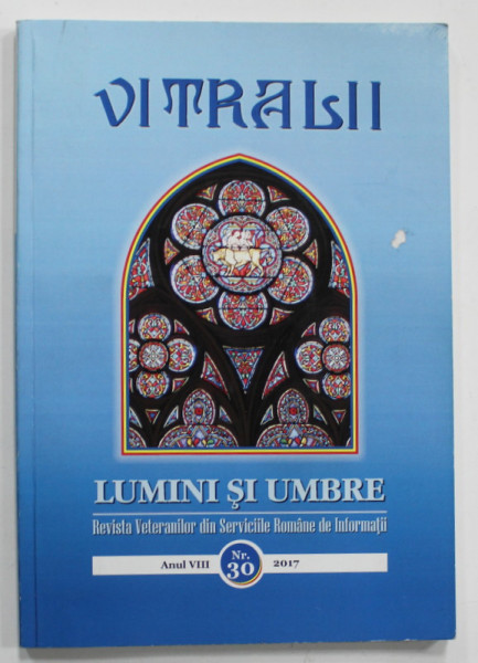 VITRALII - LUMINI SI UMBRE , REVISTA VETERANILOR DIN SERVICIILE ROMANE DE INFORMATII , ANUL VIII  , NR.30 , 2017