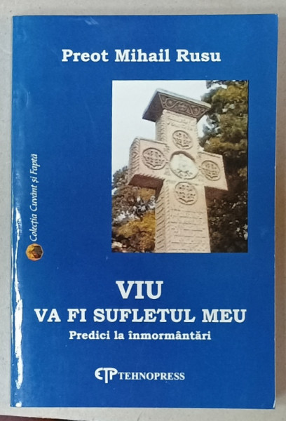 VIU VA FI SUFLETUL MEU , PREDICI LA INMORMANTARI de PREOT MIHAIL RUSU , 2003