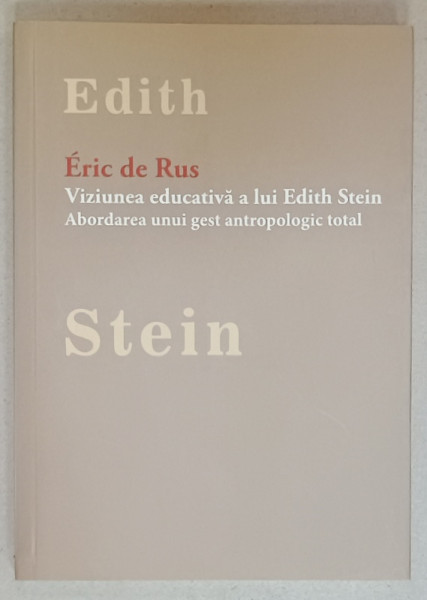 VIZIUNEA EDUCATIVA A LUI EDITH STEIN , ABORDAREA UNUI GEST ANTROPOLOGIC TOTAL  de ERIC DE RUS , 2016